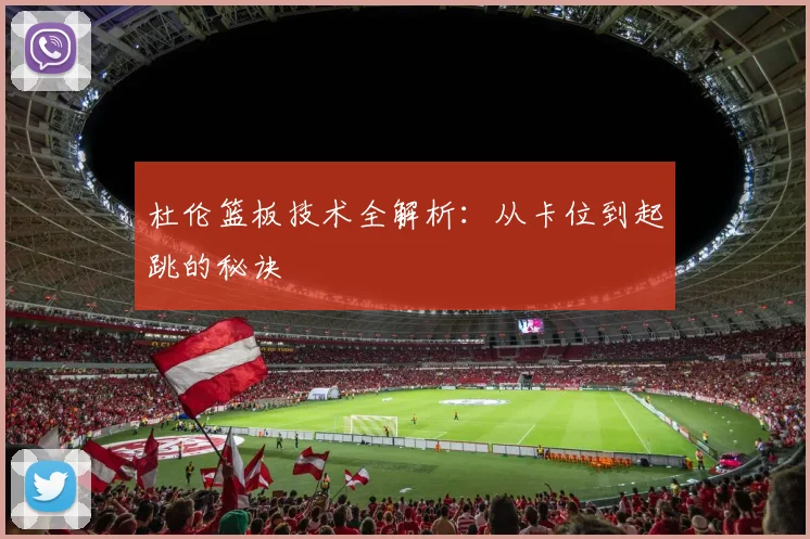 杜伦篮板技术全解析:从卡位到起跳的秘诀