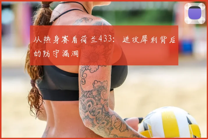 从热身赛看荷兰433：进攻犀利背后的防守漏洞