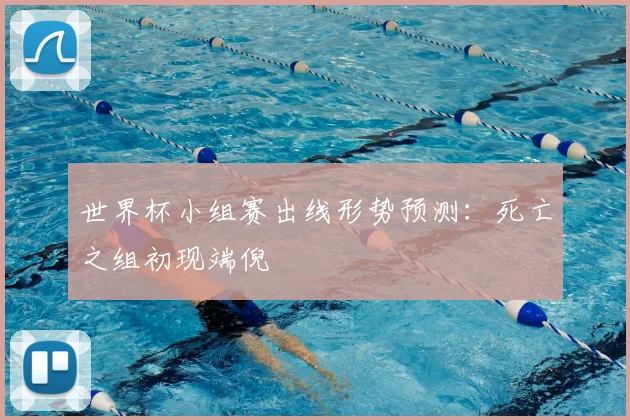 世界杯小组赛出线形势预测：死亡之组初现端倪