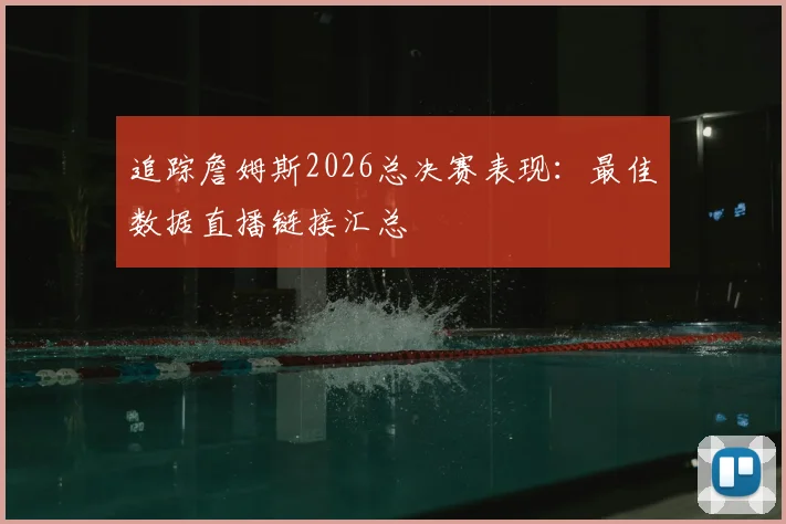 追踪詹姆斯2026总决赛表现:最佳数据直播链接汇总