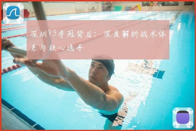 深圳V5夺冠背后:深度解析战术体系与核心选手