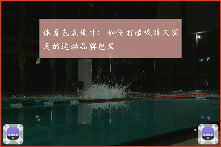 体育包装设计:如何打造吸睛又实用的运动品牌包装