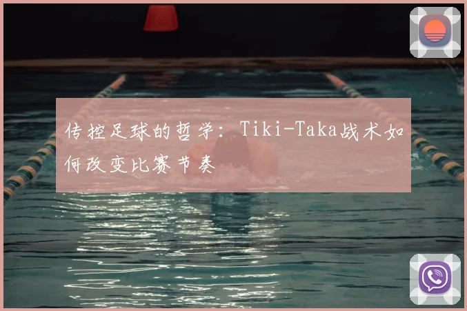 传控足球的哲学:Tiki-Taka战术如何改变比赛节奏