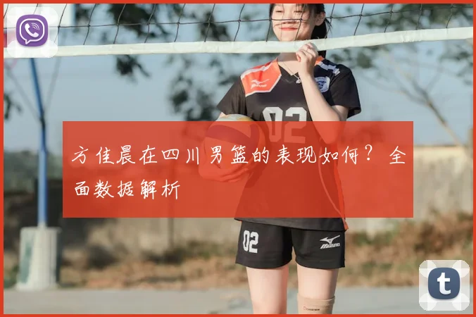 方佳晨在四川男篮的表现如何？全面数据解析