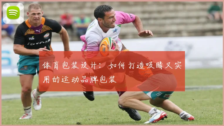 体育包装设计：如何打造吸睛又实用的运动品牌包装