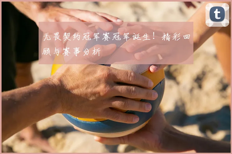 无畏契约冠军赛冠军诞生!精彩回顾与赛事分析