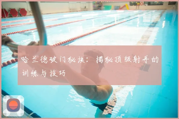 哈兰德破门秘诀：揭秘顶级射手的训练与技巧